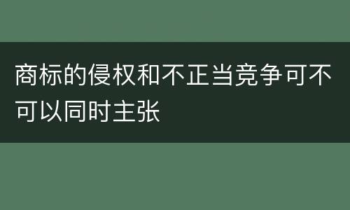 商标的侵权和不正当竞争可不可以同时主张