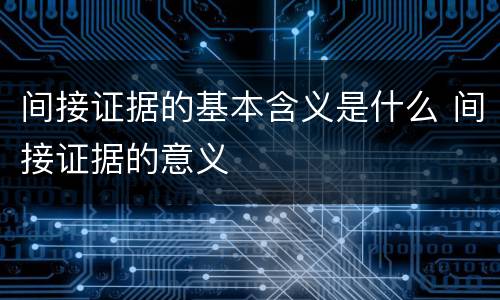 间接证据的基本含义是什么 间接证据的意义