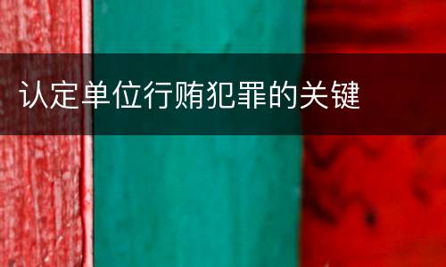 认定单位行贿犯罪的关键