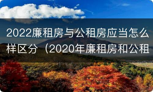 2022廉租房与公租房应当怎么样区分（2020年廉租房和公租房的区别）