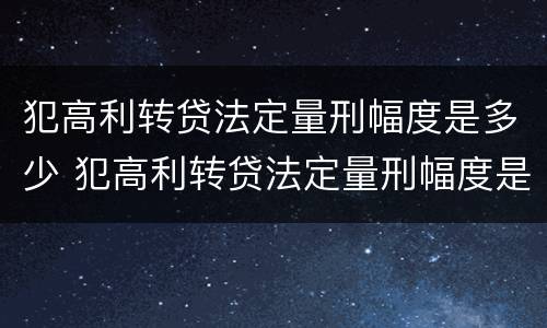 犯高利转贷法定量刑幅度是多少 犯高利转贷法定量刑幅度是多少年