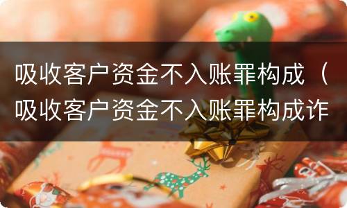 吸收客户资金不入账罪构成（吸收客户资金不入账罪构成诈骗吗?）