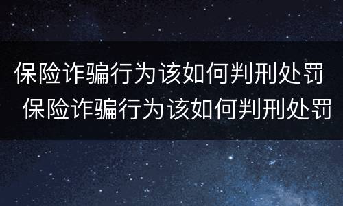 保险诈骗行为该如何判刑处罚 保险诈骗行为该如何判刑处罚呢