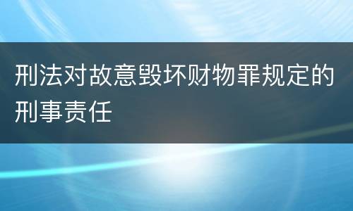 刑法对故意毁坏财物罪规定的刑事责任