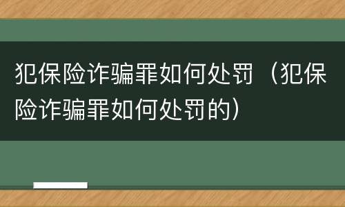 犯保险诈骗罪如何处罚（犯保险诈骗罪如何处罚的）