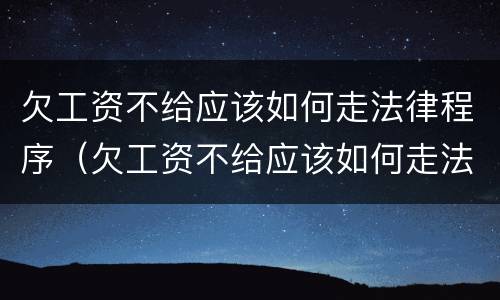 欠工资不给应该如何走法律程序（欠工资不给应该如何走法律程序解决）