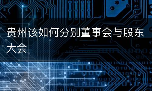 贵州该如何分别董事会与股东大会