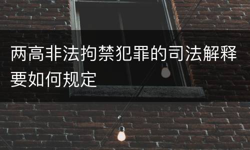 两高非法拘禁犯罪的司法解释要如何规定
