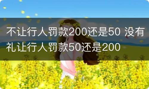 不让行人罚款200还是50 没有礼让行人罚款50还是200
