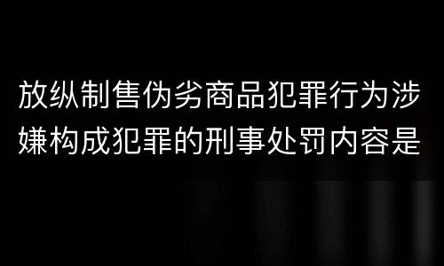 放纵制售伪劣商品犯罪行为涉嫌构成犯罪的刑事处罚内容是什么