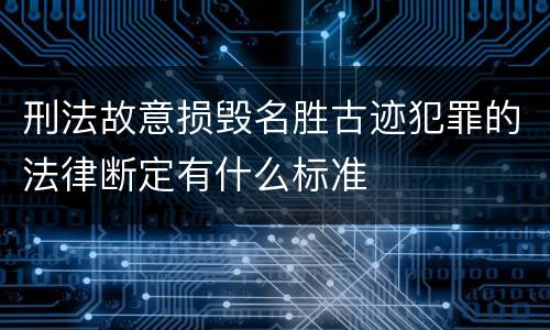 刑法故意损毁名胜古迹犯罪的法律断定有什么标准