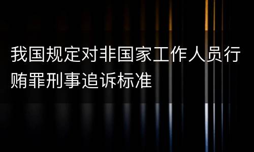 我国规定对非国家工作人员行贿罪刑事追诉标准