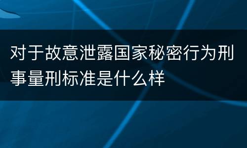 对于故意泄露国家秘密行为刑事量刑标准是什么样