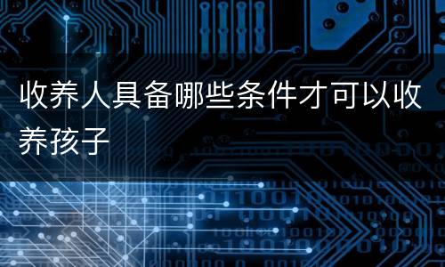 收养人具备哪些条件才可以收养孩子