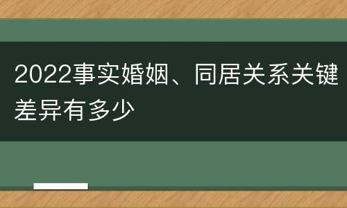 2022事实婚姻、同居关系关键差异有多少