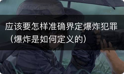 应该要怎样准确界定爆炸犯罪（爆炸是如何定义的）