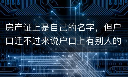 房产证上是自己的名字，但户口迁不过来说户口上有别人的名字，怎么办
