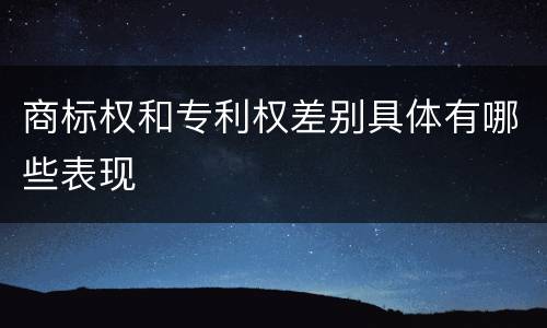 商标权和专利权差别具体有哪些表现