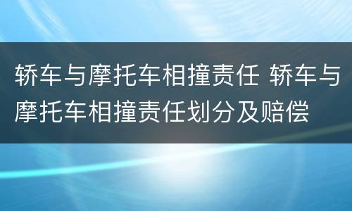 轿车与摩托车相撞责任 轿车与摩托车相撞责任划分及赔偿