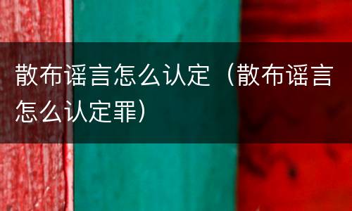 散布谣言怎么认定（散布谣言怎么认定罪）