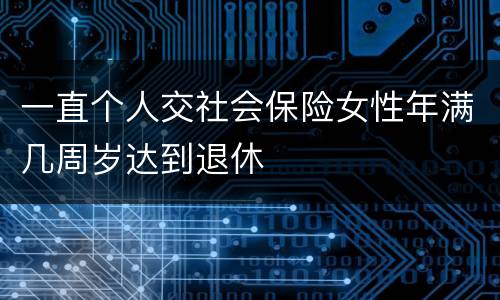 一直个人交社会保险女性年满几周岁达到退休