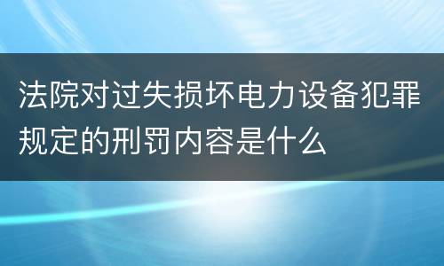 法院对过失损坏电力设备犯罪规定的刑罚内容是什么