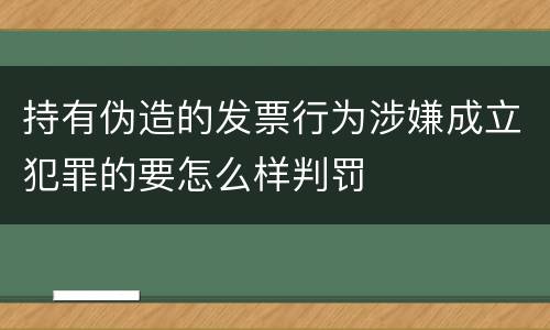 持有伪造的发票行为涉嫌成立犯罪的要怎么样判罚