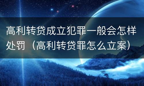 高利转贷成立犯罪一般会怎样处罚（高利转贷罪怎么立案）