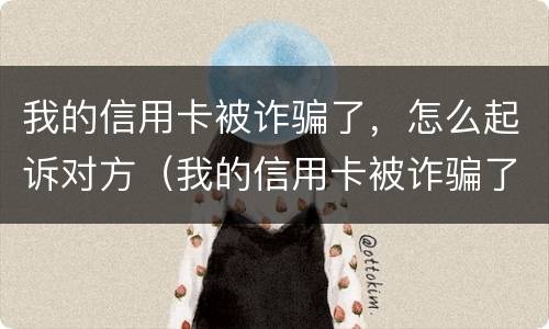 我的信用卡被诈骗了，怎么起诉对方（我的信用卡被诈骗了,怎么起诉对方不还钱）
