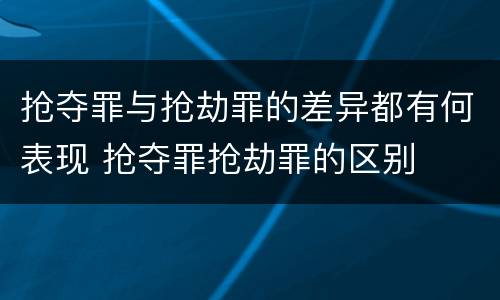 抢夺罪与抢劫罪的差异都有何表现 抢夺罪抢劫罪的区别