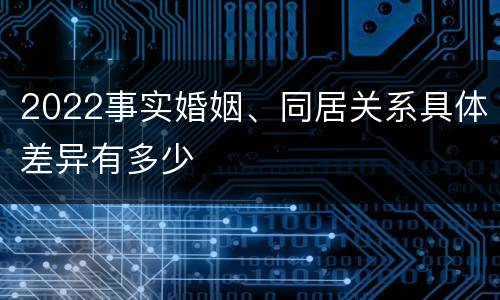 2022事实婚姻、同居关系具体差异有多少