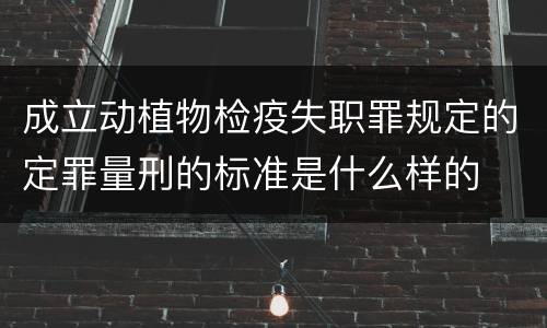 成立动植物检疫失职罪规定的定罪量刑的标准是什么样的