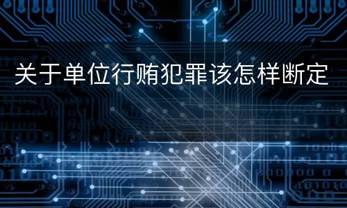 关于单位行贿犯罪该怎样断定