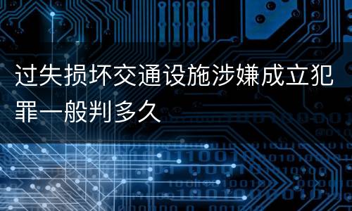 过失损坏交通设施涉嫌成立犯罪一般判多久