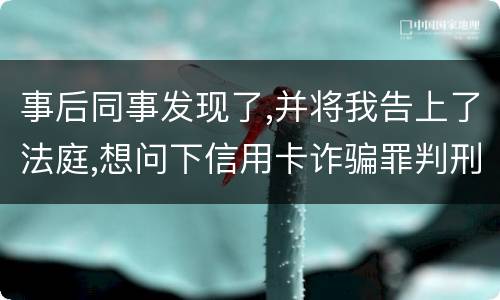 事后同事发现了,并将我告上了法庭,想问下信用卡诈骗罪判刑几年呢
