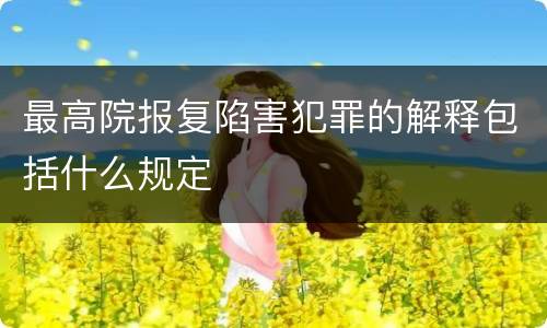 最高院报复陷害犯罪的解释包括什么规定
