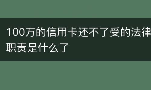 100万的信用卡还不了受的法律职责是什么了