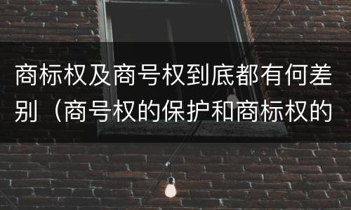 商标权及商号权到底都有何差别（商号权的保护和商标权的保护一样是全国性范围的）