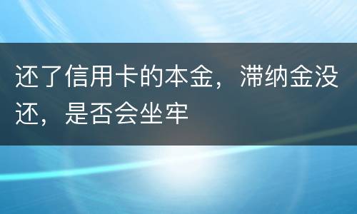 还了信用卡的本金，滞纳金没还，是否会坐牢
