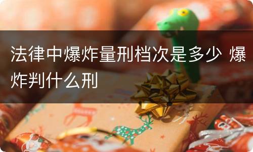 法律中爆炸量刑档次是多少 爆炸判什么刑