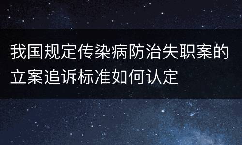 我国规定传染病防治失职案的立案追诉标准如何认定