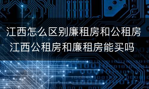 江西怎么区别廉租房和公租房 江西公租房和廉租房能买吗