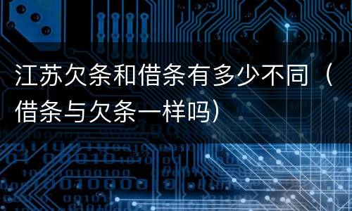 江苏欠条和借条有多少不同（借条与欠条一样吗）