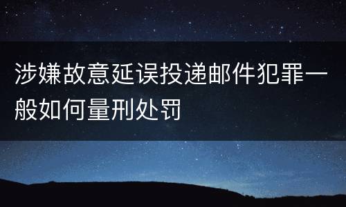 涉嫌故意延误投递邮件犯罪一般如何量刑处罚