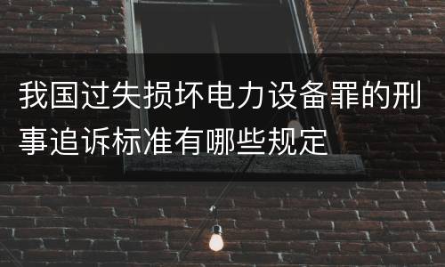 我国过失损坏电力设备罪的刑事追诉标准有哪些规定