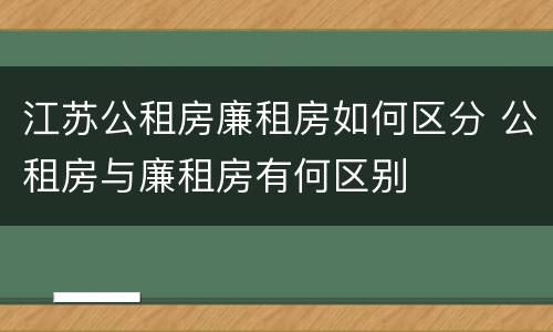 江苏公租房廉租房如何区分 公租房与廉租房有何区别