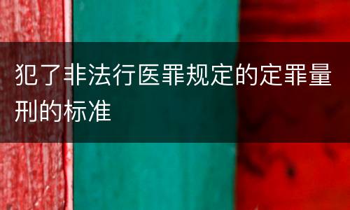 犯了非法行医罪规定的定罪量刑的标准
