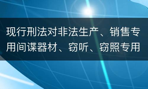 现行刑法对非法生产、销售专用间谍器材、窃听、窃照专用器材罪既遂的量刑标准