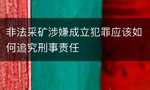 非法采矿涉嫌成立犯罪应该如何追究刑事责任