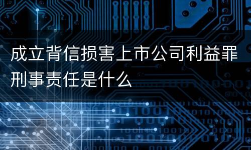 成立背信损害上市公司利益罪刑事责任是什么